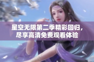星空无限第二季精彩回归，尽享高清免费观看体验