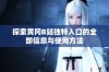 探索黄冈B站独特入口的全部信息与使用方法