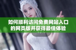 如何顺利访问免费网站入口的网页版并获得最佳体验