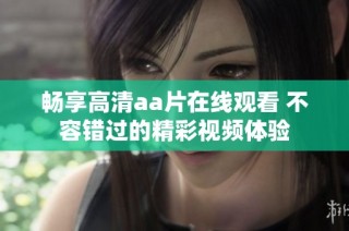 畅享高清aa片在线观看 不容错过的精彩视频体验