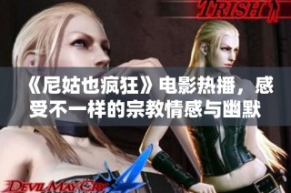 《尼姑也疯狂》电影热播，感受不一样的宗教情感与幽默风格