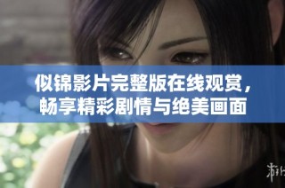 似锦影片完整版在线观赏，畅享精彩剧情与绝美画面