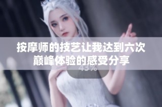 按摩师的技艺让我达到六次巅峰体验的感受分享