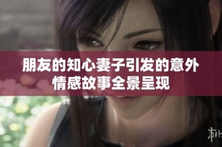 朋友的知心妻子引发的意外情感故事全景呈现