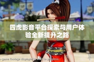 四虎影音平台探索与用户体验全新提升之路