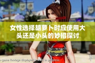 女性选择胡萝卜时应使用大头还是小头的妙招探讨