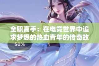 全职高手：在电竞世界中追求梦想的热血青年的传奇故事
