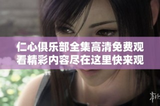仁心俱乐部全集高清免费观看精彩内容尽在这里快来观看吧