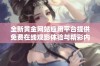 全新黄金网站应用平台提供免费在线观影体验与精彩内容