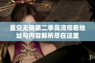 星空无限第二季高清观看地址与内容解析尽在这里