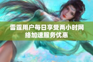 雷霆用户每日享受两小时网络加速服务优惠