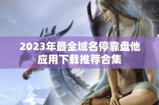 2023年最全域名停靠盘他应用下载推荐合集