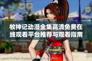牧神记动漫全集高清免费在线观看平台推荐与观看指南