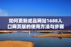 如何更新成品网站1688入口网页版的使用方法与步骤详解