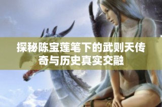探秘陈宝莲笔下的武则天传奇与历史真实交融