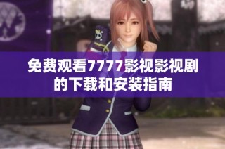 免费观看7777影视影视剧的下载和安装指南