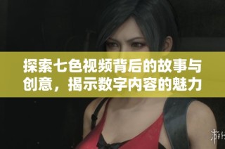 探索七色视频背后的故事与创意，揭示数字内容的魅力与挑战