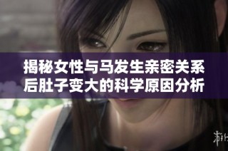 揭秘女性与马发生亲密关系后肚子变大的科学原因分析