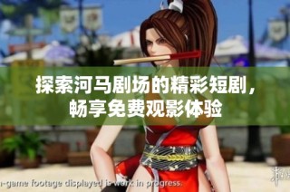 探索河马剧场的精彩短剧，畅享免费观影体验