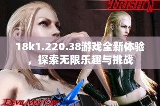 18k1.220.38游戏全新体验，探索无限乐趣与挑战