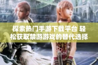 探索热门手游下载平台 轻松获取禁游游戏的替代选择