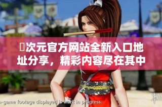 囧次元官方网站全新入口地址分享，精彩内容尽在其中等你来探索