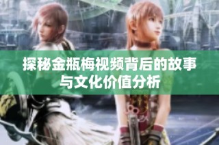 探秘金瓶梅视频背后的故事与文化价值分析