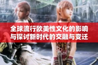 全球流行欧美性文化的影响与探讨新时代的交融与变迁