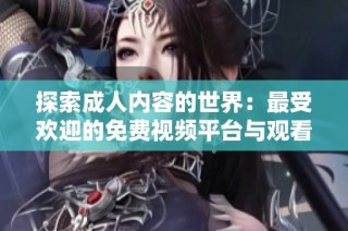 探索成人内容的世界：最受欢迎的免费视频平台与观看指南