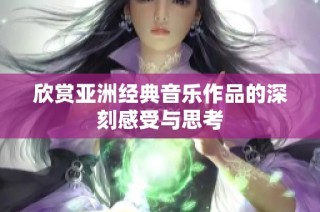 欣赏亚洲经典音乐作品的深刻感受与思考