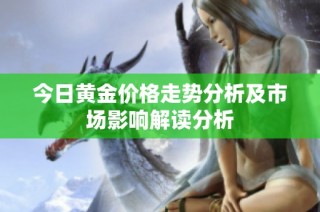 今日黄金价格走势分析及市场影响解读分析