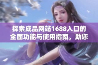 探索成品网站1688入口的全面功能与使用指南，助您轻松购物