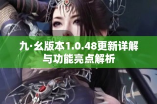 九·幺版本1.0.48更新详解与功能亮点解析