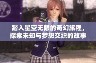 踏入星空无限的奇幻旅程，探索未知与梦想交织的故事