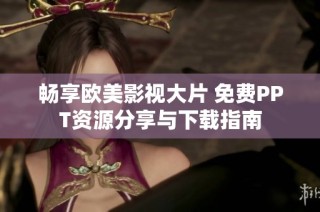 畅享欧美影视大片 免费PPT资源分享与下载指南