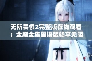 无所畏惧2完整版在线观看：全剧全集国语版畅享无阻