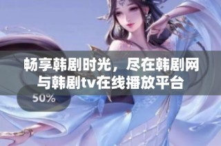 畅享韩剧时光，尽在韩剧网与韩剧tv在线播放平台