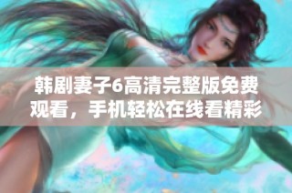 韩剧妻子6高清完整版免费观看，手机轻松在线看精彩剧情