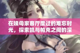 在姨母家客厅度过的难忘时光，探索凯与帕克之间的深厚情谊