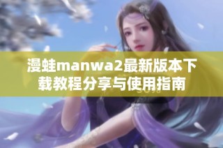 漫蛙manwa2最新版本下载教程分享与使用指南