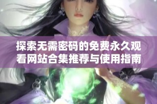 探索无需密码的免费永久观看网站合集推荐与使用指南