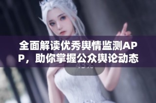 全面解读优秀舆情监测APP，助你掌握公众舆论动态
