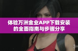 体验万洲金业APP下载安装的全面指南与步骤分享