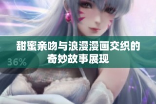 甜蜜亲吻与浪漫漫画交织的奇妙故事展现