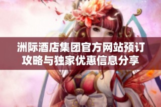 洲际酒店集团官方网站预订攻略与独家优惠信息分享