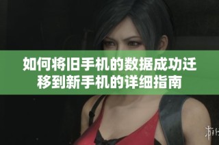 如何将旧手机的数据成功迁移到新手机的详细指南