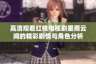 高清观看红桃电视剧墨雨云间的精彩剧情与角色分析