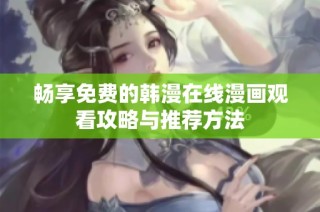 畅享免费的韩漫在线漫画观看攻略与推荐方法
