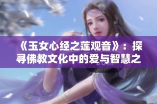 《玉女心经之莲观音》：探寻佛教文化中的爱与智慧之美