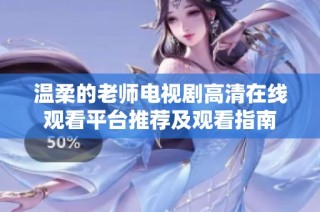 温柔的老师电视剧高清在线观看平台推荐及观看指南